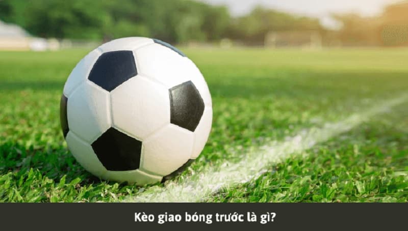 Thông tin kèo giao bóng trước 